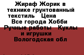 Жираф Жорик в технике грунтованный текстиль › Цена ­ 500 - Все города Хобби. Ручные работы » Куклы и игрушки   . Вологодская обл.